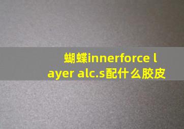 蝴蝶innerforce layer alc.s配什么胶皮